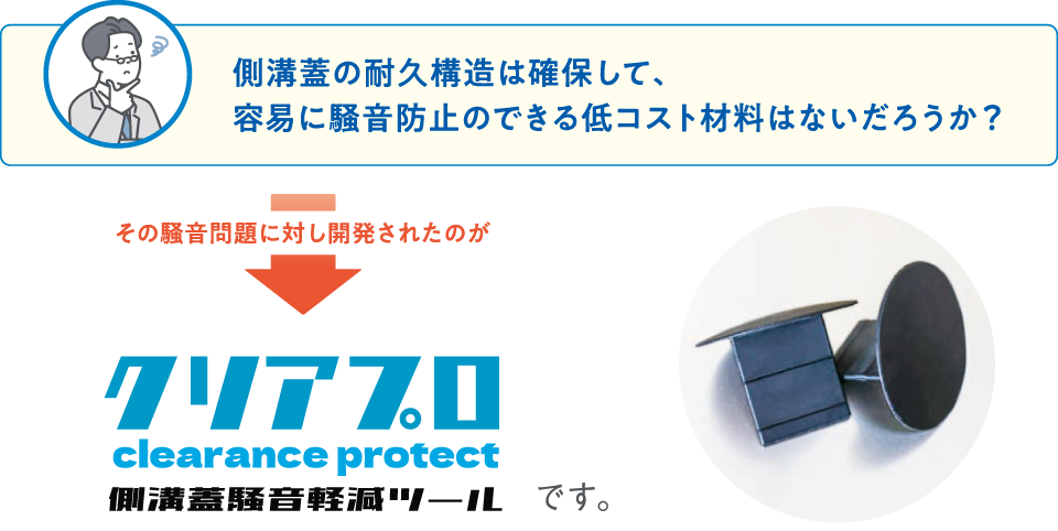 側溝蓋の耐久構造は確保して、容易に騒音防止のできる低コスト材料はないだろうか？　その騒音問題に対し開発されたのがクリアプロです。